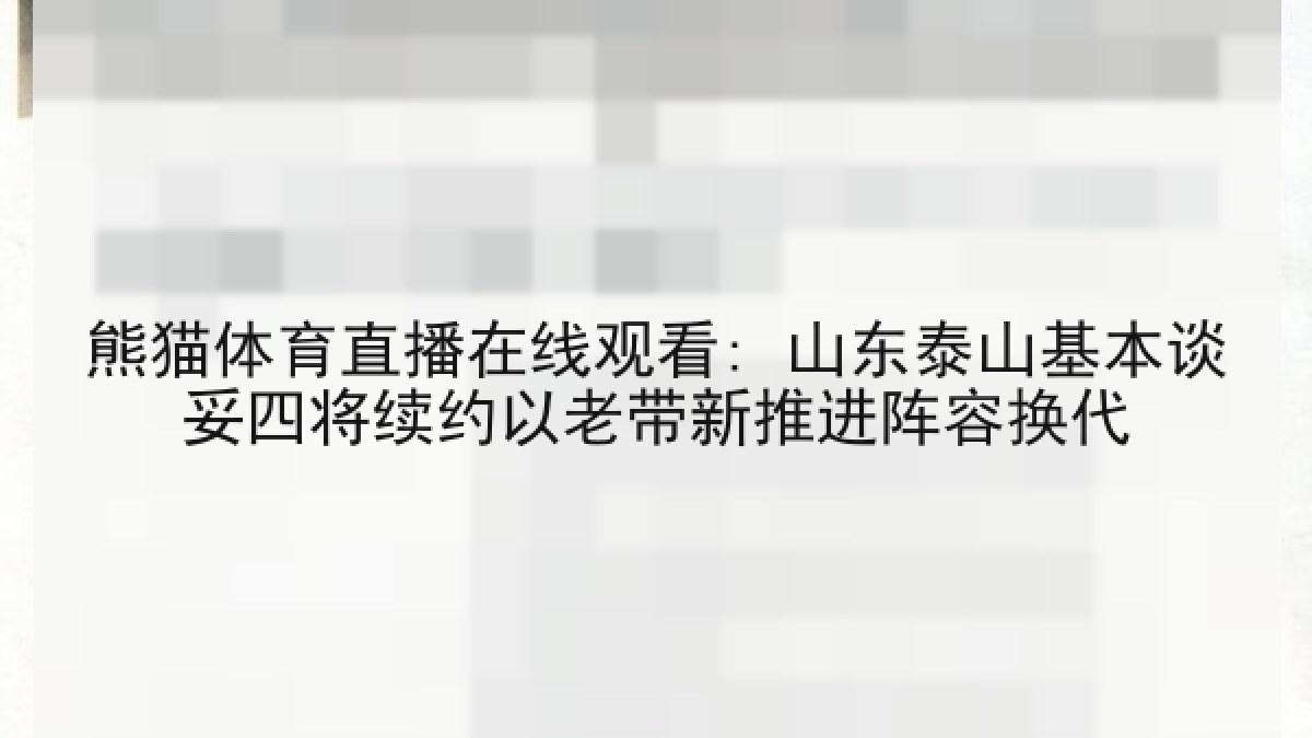 熊猫体育直播在线观看: 山东泰山基本谈妥四将续约以老带新推进阵容换代 熊猫体育直播在线观看: 山东泰山基本谈妥四将续约以老带新推进阵容换代