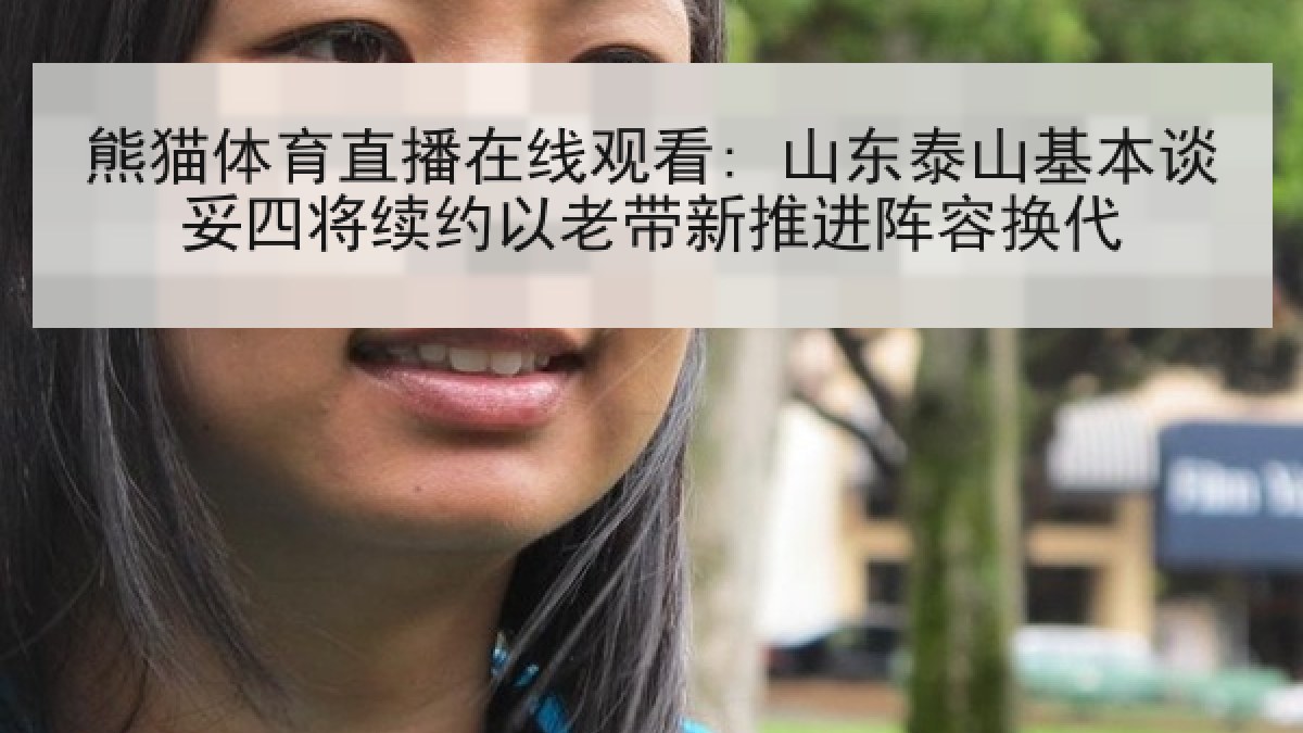 熊猫体育直播在线观看: 山东泰山基本谈妥四将续约以老带新推进阵容换代