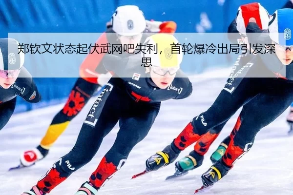 郑钦文状态起伏武网吧失利，首轮爆冷出局引发深思