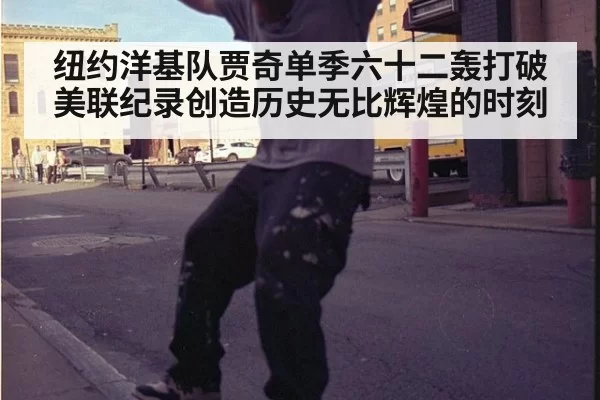 纽约洋基队贾奇单季六十二轰打破美联纪录创造历史无比辉煌的时刻