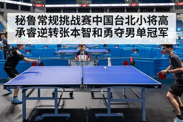 秘鲁常规挑战赛中国台北小将高承睿逆转张本智和勇夺男单冠军
