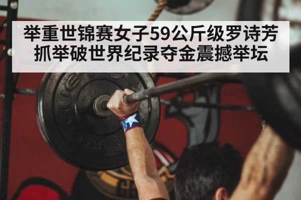 举重世锦赛女子59公斤级罗诗芳抓举破世界纪录夺金震撼举坛