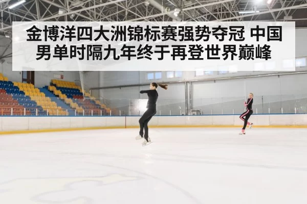 金博洋四大洲锦标赛强势夺冠 中国男单时隔九年终于再登世界巅峰
